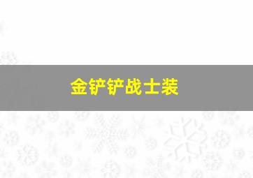 金铲铲战士装