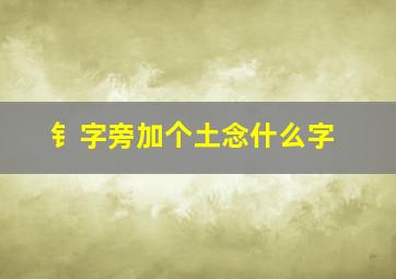 钅字旁加个土念什么字