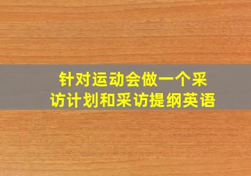 针对运动会做一个采访计划和采访提纲英语