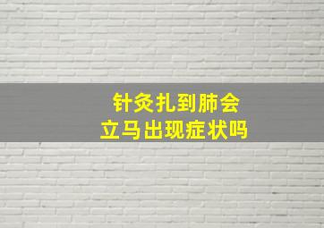 针灸扎到肺会立马出现症状吗