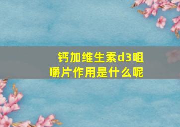 钙加维生素d3咀嚼片作用是什么呢