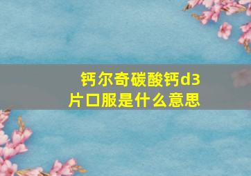 钙尔奇碳酸钙d3片口服是什么意思