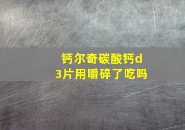 钙尔奇碳酸钙d3片用嚼碎了吃吗