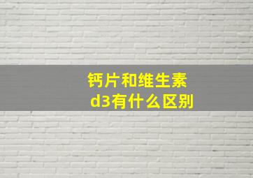 钙片和维生素d3有什么区别