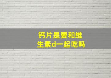 钙片是要和维生素d一起吃吗