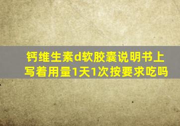 钙维生素d软胶囊说明书上写着用量1天1次按要求吃吗