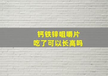 钙铁锌咀嚼片吃了可以长高吗