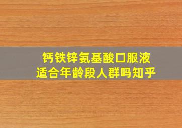 钙铁锌氨基酸口服液适合年龄段人群吗知乎