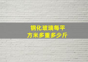 钢化玻璃每平方米多重多少斤