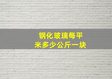 钢化玻璃每平米多少公斤一块