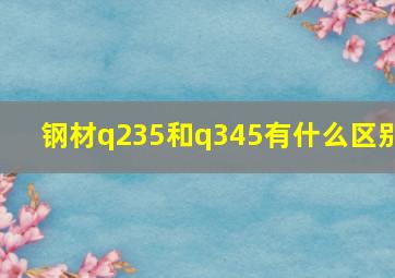 钢材q235和q345有什么区别