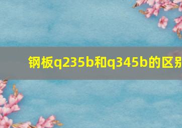 钢板q235b和q345b的区别