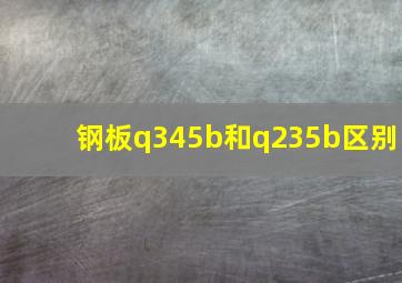 钢板q345b和q235b区别