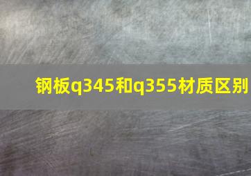 钢板q345和q355材质区别