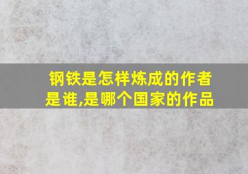 钢铁是怎样炼成的作者是谁,是哪个国家的作品