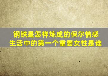 钢铁是怎样炼成的保尔情感生活中的第一个重要女性是谁