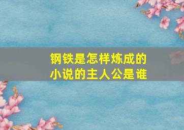 钢铁是怎样炼成的小说的主人公是谁