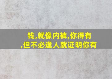 钱,就像内裤,你得有,但不必逢人就证明你有