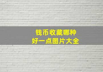 钱币收藏哪种好一点图片大全