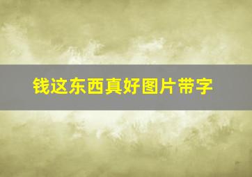 钱这东西真好图片带字