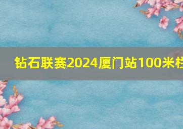 钻石联赛2024厦门站100米栏