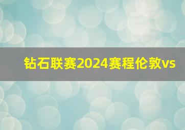 钻石联赛2024赛程伦敦vs