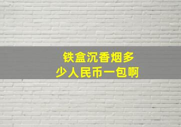 铁盒沉香烟多少人民币一包啊