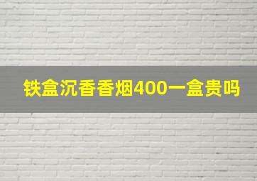 铁盒沉香香烟400一盒贵吗