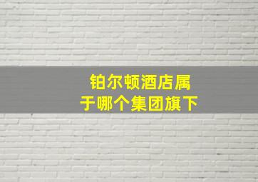 铂尔顿酒店属于哪个集团旗下