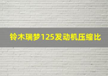 铃木瑞梦125发动机压缩比