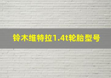 铃木维特拉1.4t轮胎型号