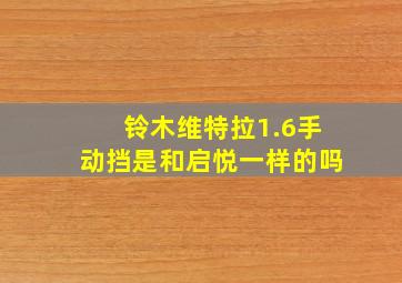 铃木维特拉1.6手动挡是和启悦一样的吗