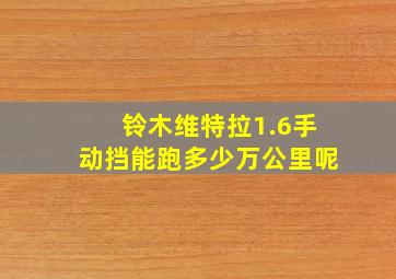 铃木维特拉1.6手动挡能跑多少万公里呢