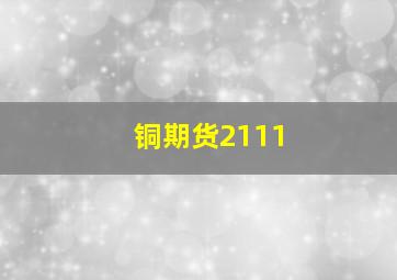 铜期货2111