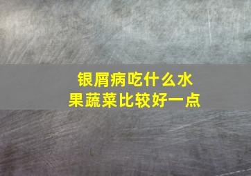 银屑病吃什么水果蔬菜比较好一点