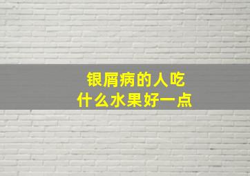 银屑病的人吃什么水果好一点