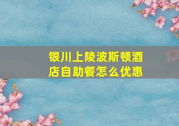 银川上陵波斯顿酒店自助餐怎么优惠