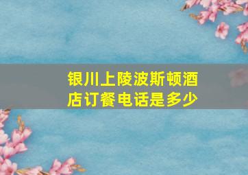 银川上陵波斯顿酒店订餐电话是多少