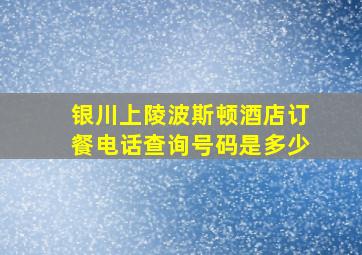 银川上陵波斯顿酒店订餐电话查询号码是多少