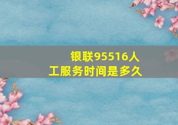 银联95516人工服务时间是多久