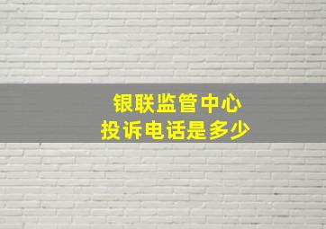 银联监管中心投诉电话是多少