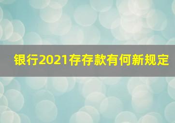 银行2021存存款有何新规定