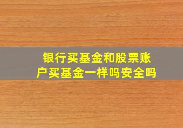 银行买基金和股票账户买基金一样吗安全吗