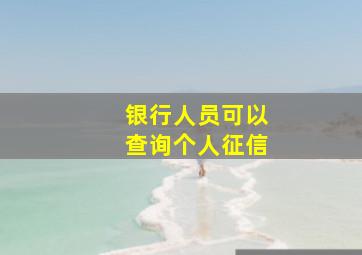 银行人员可以查询个人征信