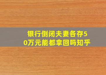 银行倒闭夫妻各存50万元能都拿回吗知乎