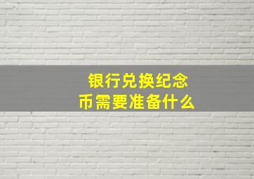 银行兑换纪念币需要准备什么