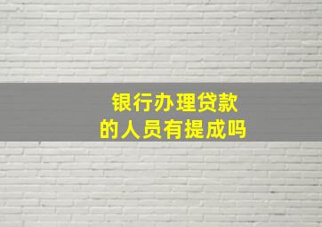 银行办理贷款的人员有提成吗