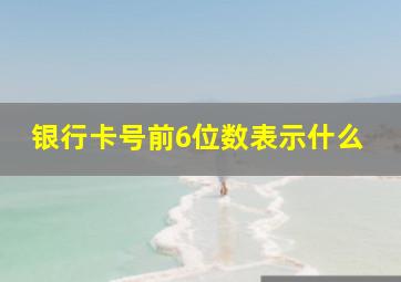 银行卡号前6位数表示什么