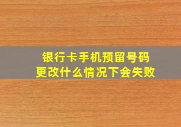 银行卡手机预留号码更改什么情况下会失败