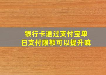 银行卡通过支付宝单日支付限额可以提升嘛